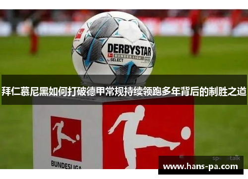 拜仁慕尼黑如何打破德甲常规持续领跑多年背后的制胜之道 拜仁慕尼黑如何打破德甲常规持续领跑多年背后的制胜之道