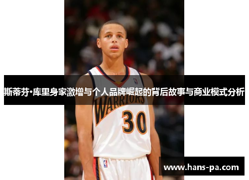 斯蒂芬·库里身家激增与个人品牌崛起的背后故事与商业模式分析 斯蒂芬·库里身家激增与个人品牌崛起的背后故事与商业模式分析