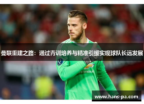 曼联重建之路：通过青训培养与精准引援实现球队长远发展