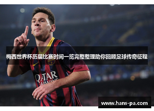 梅西世界杯历届比赛时间一览完整整理助你回顾足球传奇征程