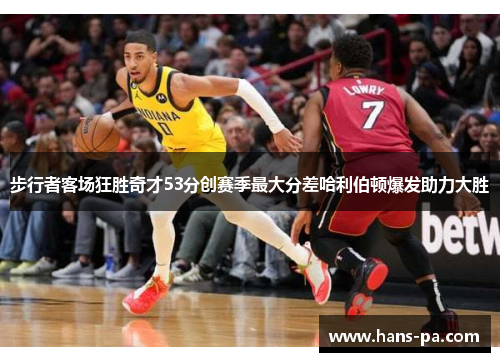 步行者客场狂胜奇才53分创赛季最大分差哈利伯顿爆发助力大胜
