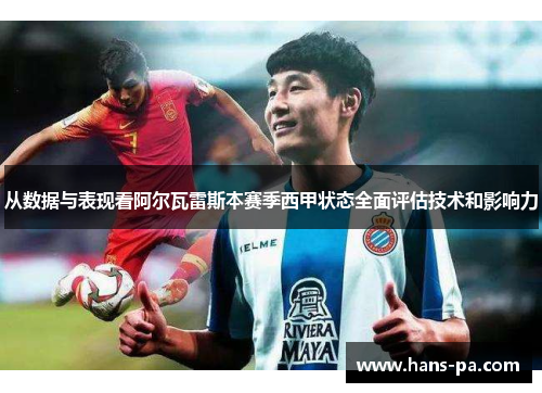 从数据与表现看阿尔瓦雷斯本赛季西甲状态全面评估技术和影响力