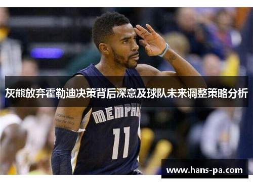 灰熊放弃霍勒迪决策背后深意及球队未来调整策略分析