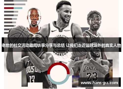 老詹的社交活动趣闻轶事分享与总结 让我们走近篮球场外的真实人物