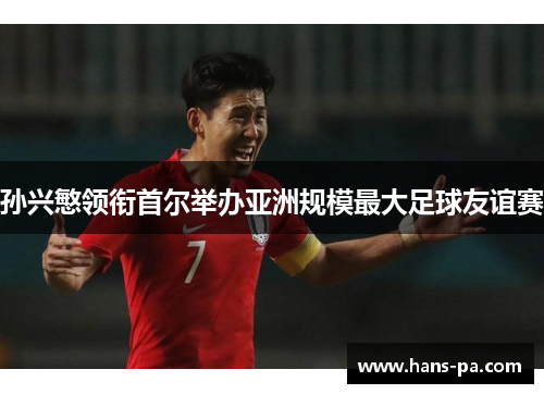 孙兴慜领衔首尔举办亚洲规模最大足球友谊赛