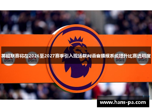 英超联赛将在2026至2027赛季引入现场裁判语音播报系统提升比赛透明度