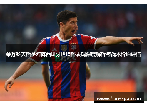 莱万多夫斯基对阵西班牙世俱杯表现深度解析与战术价值评估