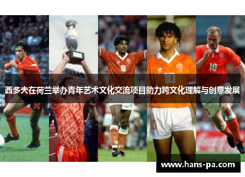 西多夫在荷兰举办青年艺术文化交流项目助力跨文化理解与创意发展