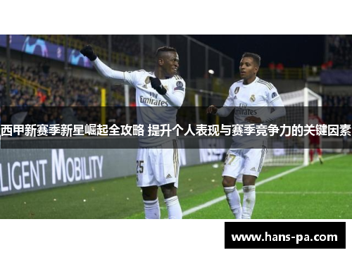 西甲新赛季新星崛起全攻略 提升个人表现与赛季竞争力的关键因素