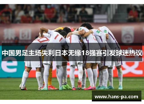 中国男足主场失利日本无缘18强赛引发球迷热议 中国男足主场失利日本无缘18强赛引发球迷热议